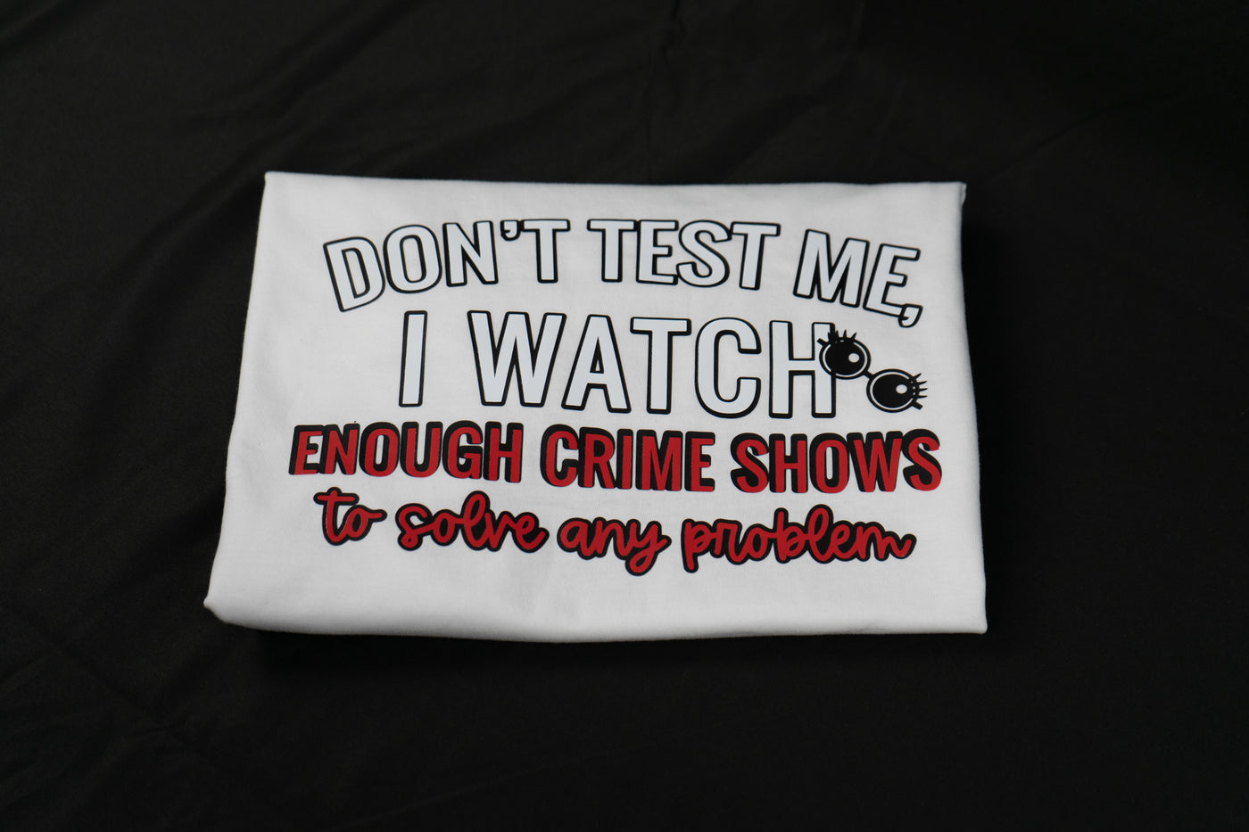 Don't test me, I watch enough crime shows to solve any problem T-shirt